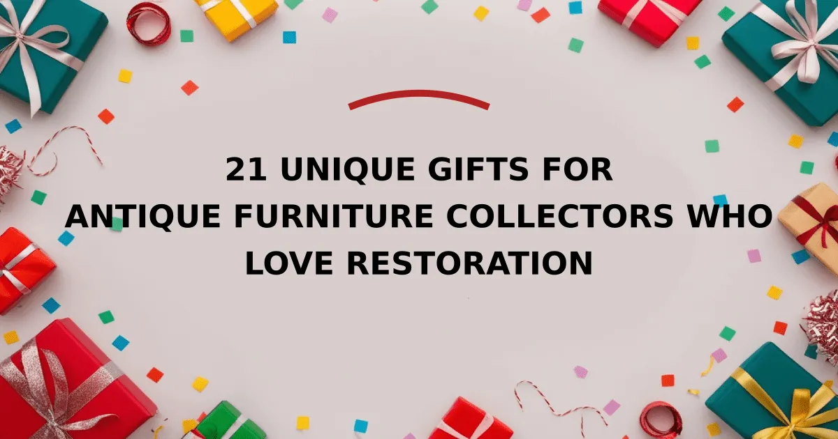 21 Unique Gifts for Antique Furniture Collectors Who Love Restoration